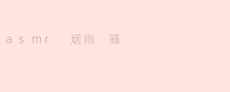 asmr 烟雨 骚